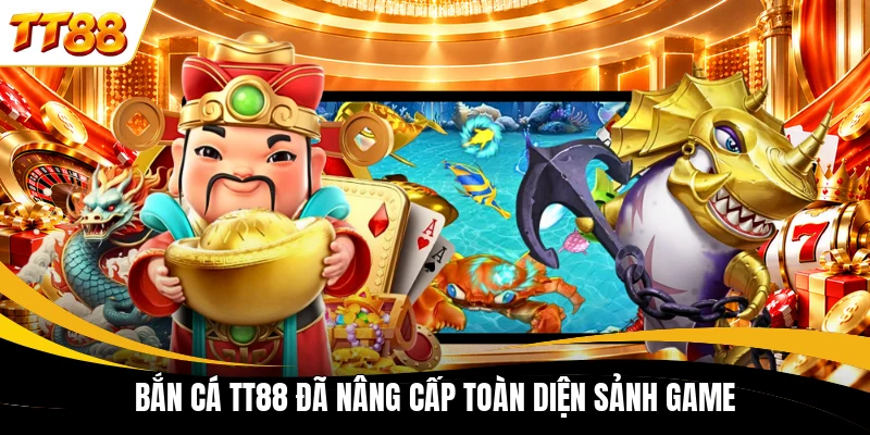ban ca tt88 da nang cap toan dien sanh game Bắn cá TT88 đã nâng cấp toàn diện sảnh game