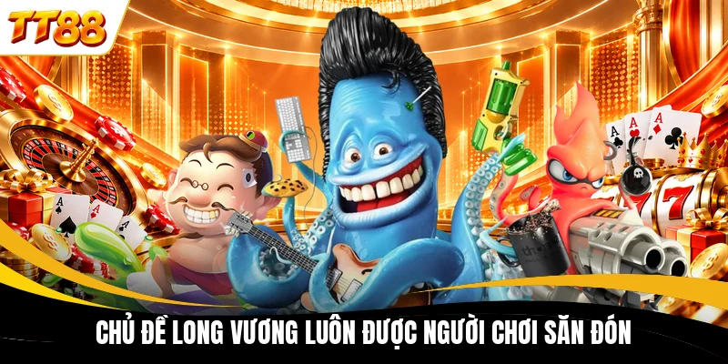 chu de long vuong luon duoc nguoi choi san don Chủ đề Long Vương luôn được người chơi săn đón