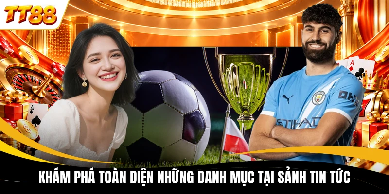 Khám phá toàn diện những danh mục tại sảnh tin tức