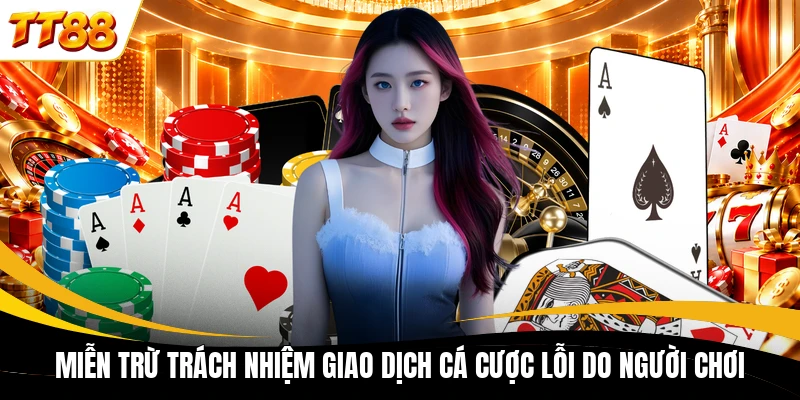 mien tru trach nhiem giao dich ca cuoc loi do nguoi choi Miễn trừ trách nhiệm giao dịch cá cược lỗi do người chơi
